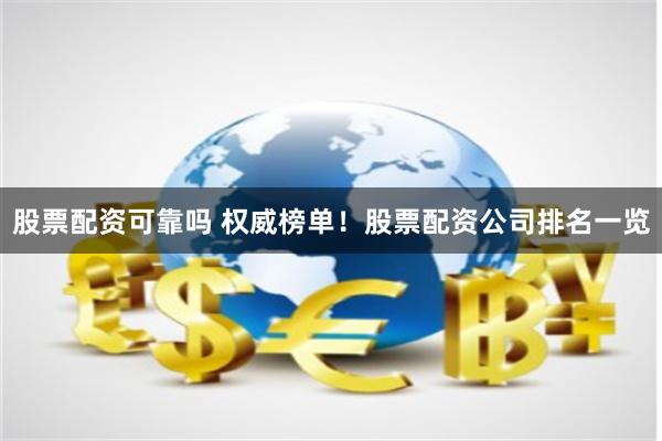股票配资可靠吗 权威榜单！股票配资公司排名一览