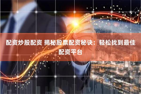 配资炒股配资 揭秘股票配资秘诀：轻松找到最佳配资平台