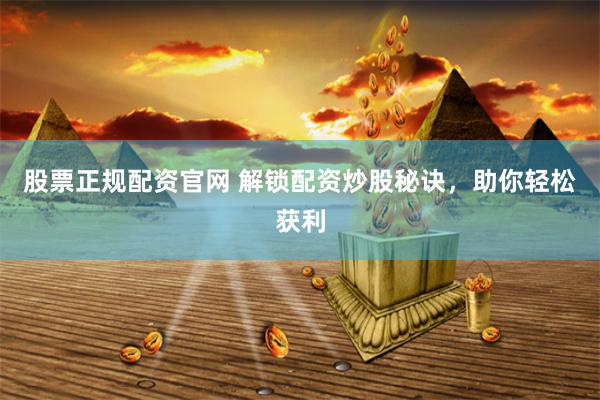 股票正规配资官网 解锁配资炒股秘诀，助你轻松获利