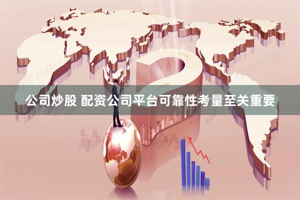 公司炒股 配资公司平台可靠性考量至关重要
