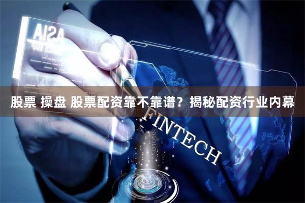 股票 操盘 股票配资靠不靠谱?揭秘配资行业内幕